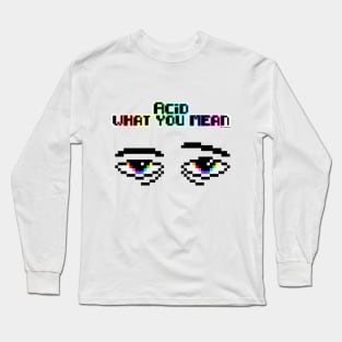 Acid what you mean Long Sleeve T-Shirt